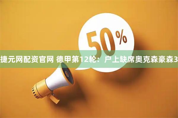 捷元网配资官网 德甲第12轮：户上缺席奥克森豪森3