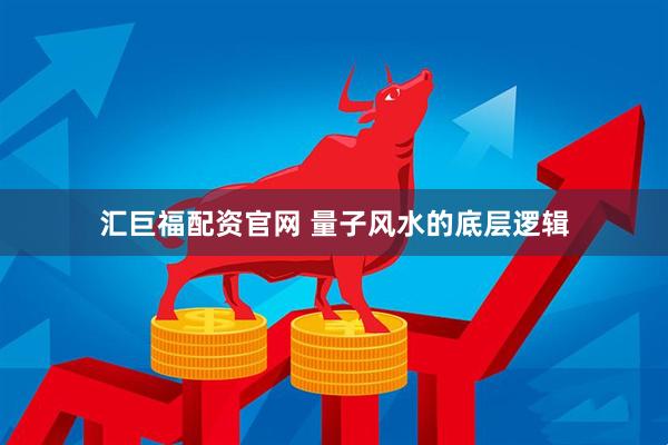 汇巨福配资官网 量子风水的底层逻辑