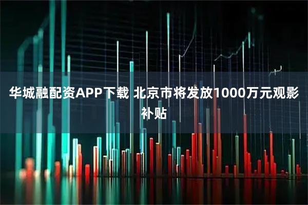 华城融配资APP下载 北京市将发放1000万元观影补贴