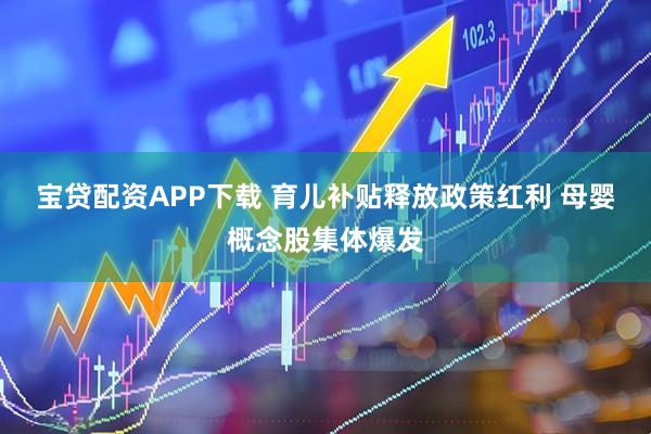 宝贷配资APP下载 育儿补贴释放政策红利 母婴概念股集体爆发