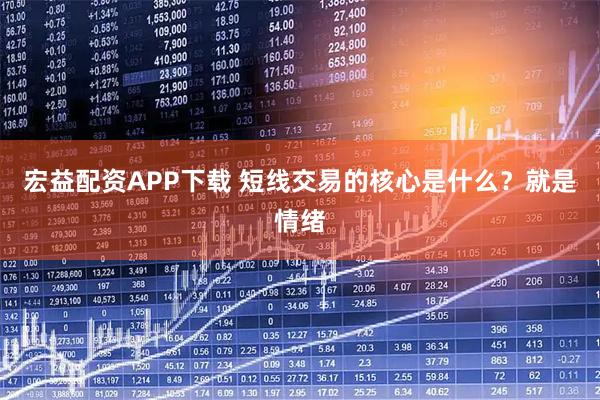 宏益配资APP下载 短线交易的核心是什么？就是情绪