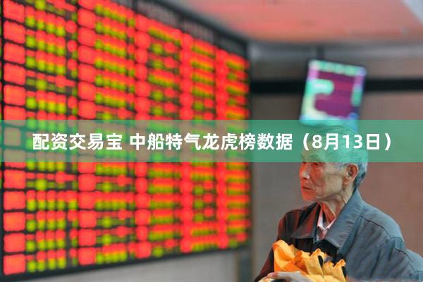 配资交易宝 中船特气龙虎榜数据（8月13日）