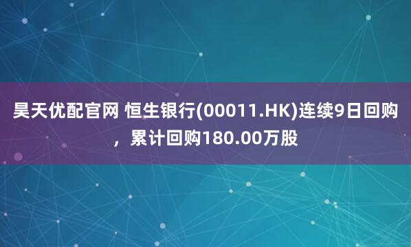昊天优配官网 恒生银行(00011.HK)连续9日回购，累计回购180.00万股
