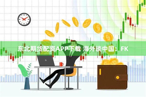 东北期货配资APP下载 海外谈中国：FK