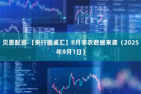 贝恩配资 【央行圆桌汇】8月非农数据来袭（2025年9月1日）