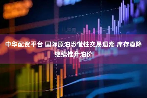 中华配资平台 国际原油恐慌性交易退潮 库存骤降继续推升油价